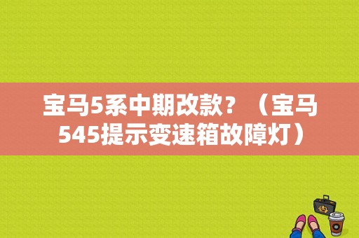 宝马5系中期改款？（宝马545提示变速箱故障灯）-图1