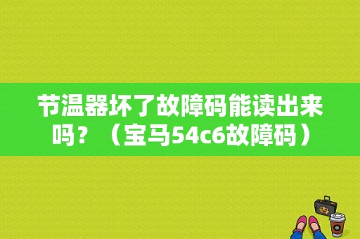 节温器坏了故障码能读出来吗？（宝马54c6故障码）-图1