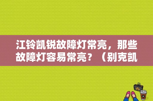 江铃凯锐故障灯常亮，那些故障灯容易常亮？（别克凯锐故障）-图1