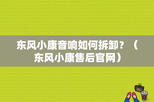 东风小康音响如何拆卸？（东风小康售后官网）-图1