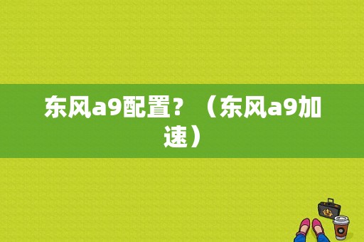 东风a9配置？（东风a9加速）-图1