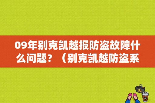 09年别克凯越报防盗故障什么问题？（别克凯越防盗系统故障）-图1