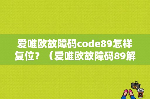 爱唯欧故障码code89怎样复位？（爱唯欧故障码89解决）-图1