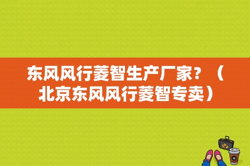 东风风行菱智生产厂家？（北京东风风行菱智专卖）-图1
