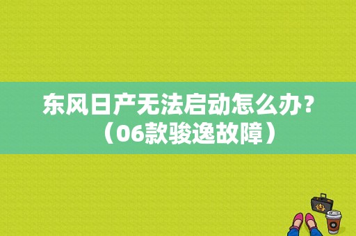 东风日产无法启动怎么办？（06款骏逸故障）-图1