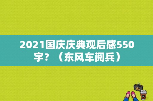 2021国庆庆典观后感550字？（东风车阅兵）-图1