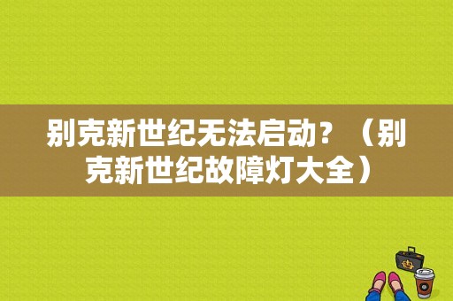 别克新世纪无法启动？（别克新世纪故障灯大全）-图1