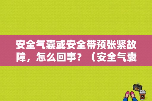 安全气囊或安全带预张紧故障，怎么回事？（安全气囊或安全带预张紧故障）-图1
