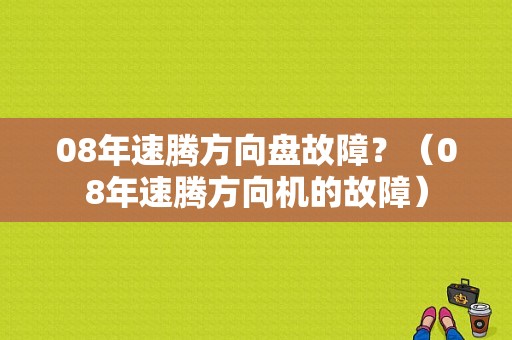08年速腾方向盘故障？（08年速腾方向机的故障）-图1