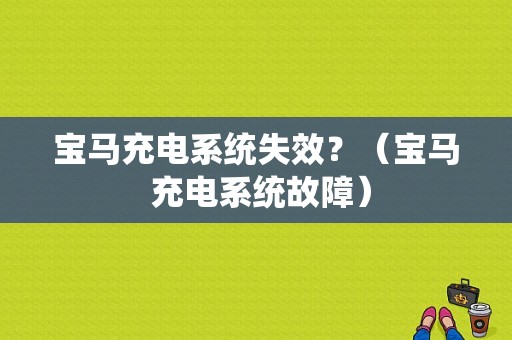 宝马充电系统失效？（宝马 充电系统故障）-图1