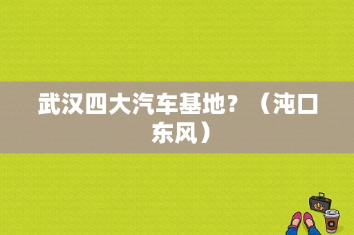 武汉四大汽车基地？（沌口 东风）-图1