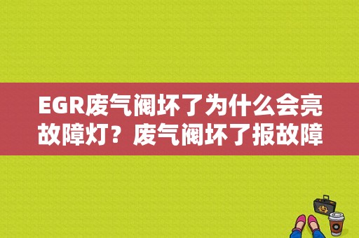 EGR废气阀坏了为什么会亮故障灯？废气阀坏了报故障码-图1