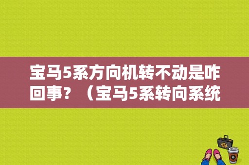 宝马5系方向机转不动是咋回事？（宝马5系转向系统故障）-图1
