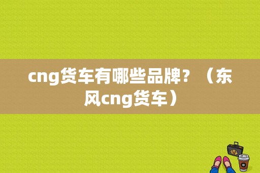 cng货车有哪些品牌？（东风cng货车）-图1