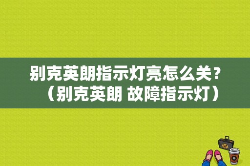 别克英朗指示灯亮怎么关？（别克英朗 故障指示灯）-图1