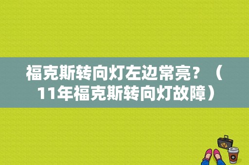 福克斯转向灯左边常亮？（11年福克斯转向灯故障）-图1
