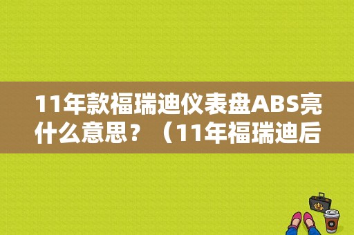 11年款福瑞迪仪表盘ABS亮什么意思？（11年福瑞迪后轮ABS故障）-图1