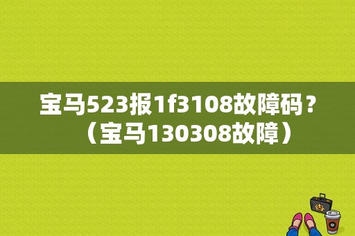 宝马523报1f3108故障码？（宝马130308故障）-图1
