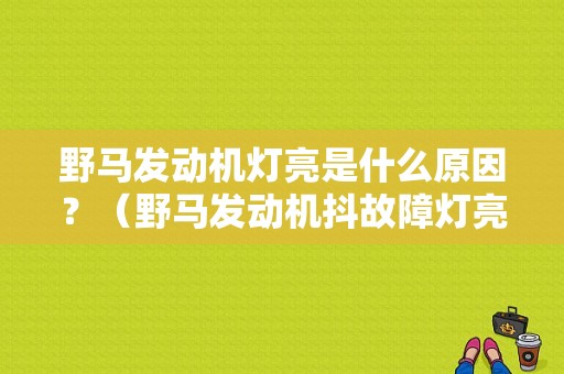 野马发动机灯亮是什么原因？（野马发动机抖故障灯亮）-图1