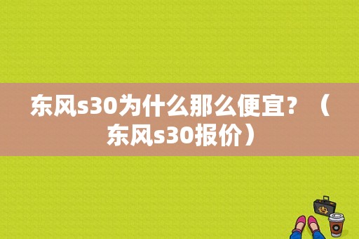 东风s30为什么那么便宜？（东风s30报价）-图1