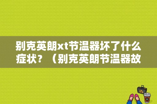 别克英朗xt节温器坏了什么症状？（别克英朗节温器故障）-图1