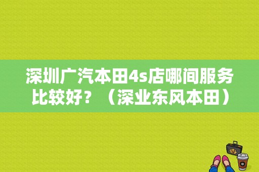 深圳广汽本田4s店哪间服务比较好？（深业东风本田）
