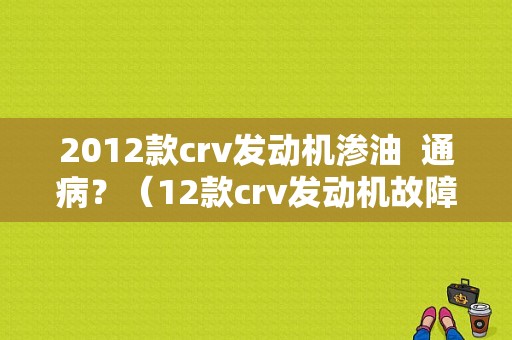 2012款crv发动机渗油  通病？（12款crv发动机故障）-图2