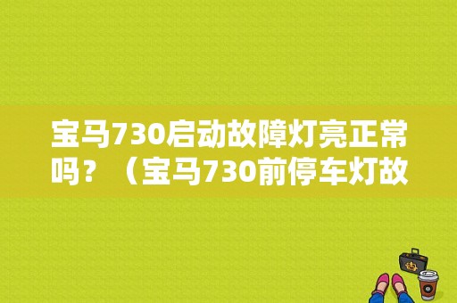 宝马730启动故障灯亮正常吗？（宝马730前停车灯故障）-图1