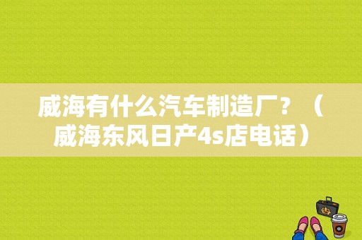 威海有什么汽车制造厂？（威海东风日产4s店电话）-图1
