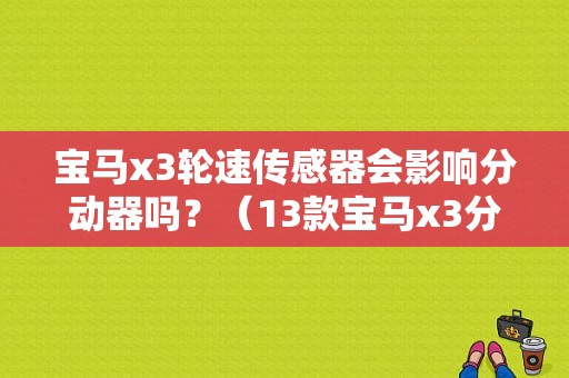 宝马x3轮速传感器会影响分动器吗？（13款宝马x3分动器故障）-图1
