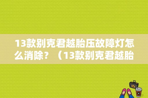 13款别克君越胎压故障灯怎么消除？（13款别克君越胎压故障）-图1