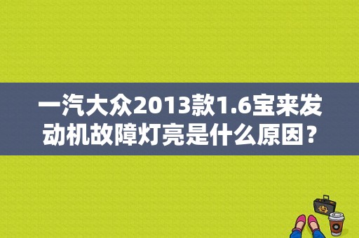 一汽大众2013款1.6宝来发动机故障灯亮是什么原因？（13款大众宝来故障灯）-图1