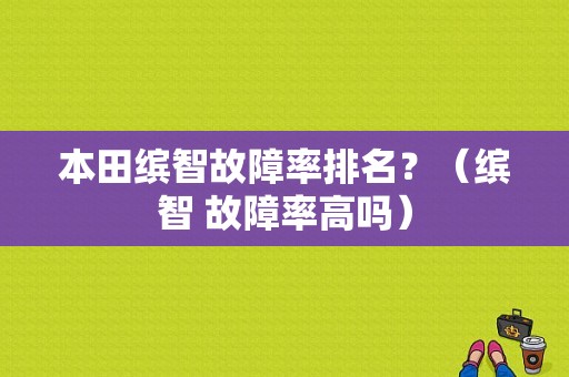 本田缤智故障率排名？（缤智 故障率高吗）-图1