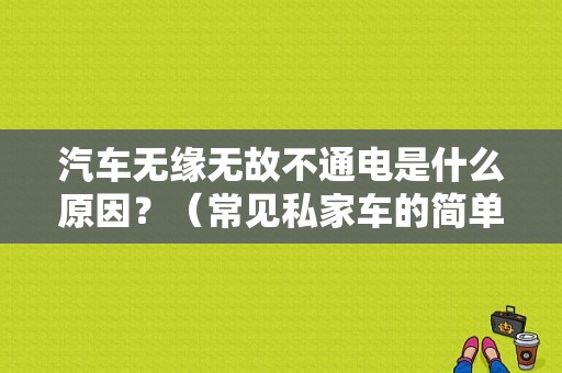 汽车无缘无故不通电是什么原因？（常见私家车的简单故障种类）-图1