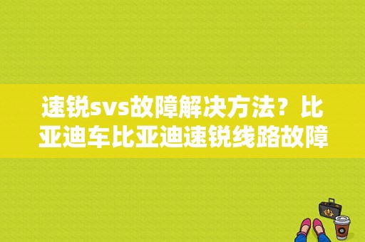 速锐svs故障解决方法？比亚迪车比亚迪速锐线路故障-图1