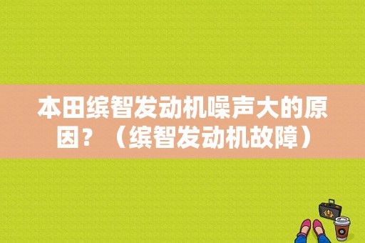 本田缤智发动机噪声大的原因？（缤智发动机故障）-图1