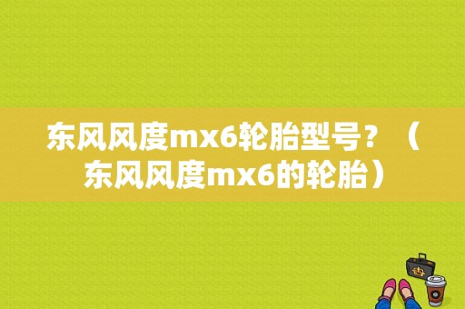 东风风度mx6轮胎型号？（东风风度mx6的轮胎）-图1