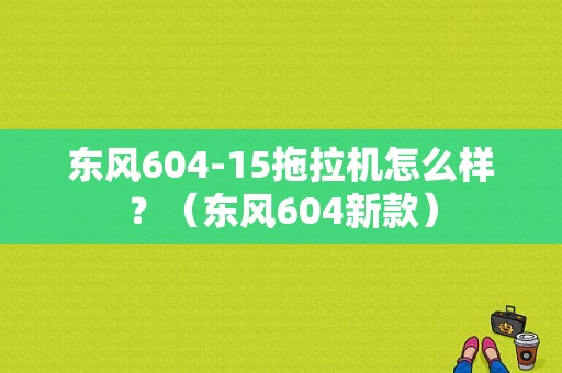 东风604-15拖拉机怎么样？（东风604新款）-图1