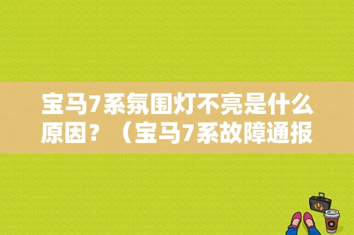 宝马7系氛围灯不亮是什么原因？（宝马7系故障通报）-图1