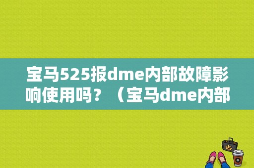 宝马525报dme内部故障影响使用吗？（宝马dme内部故障）-图1