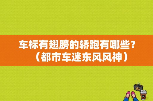 车标有翅膀的轿跑有哪些？（都市车迷东风风神）-图1