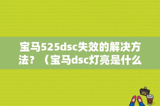 宝马525dsc失效的解决方法？（宝马dsc灯亮是什么故障）-图1