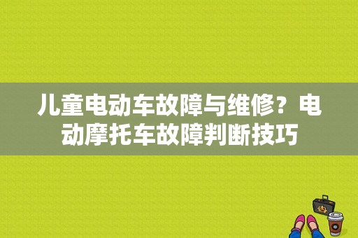 儿童电动车故障与维修？电动摩托车故障判断技巧-图1