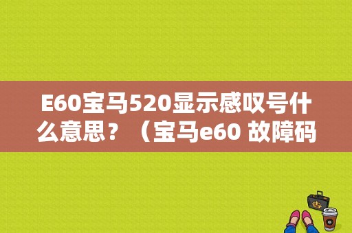 E60宝马520显示感叹号什么意思？（宝马e60 故障码）-图1
