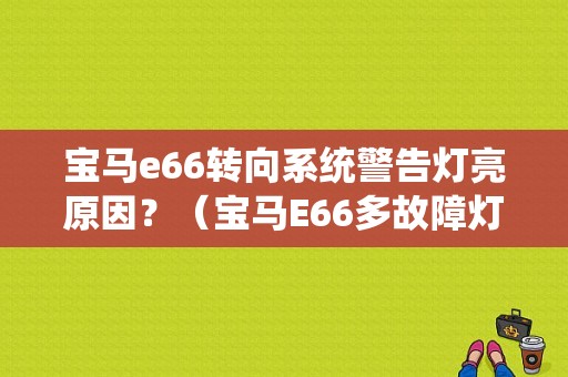 宝马e66转向系统警告灯亮原因？（宝马E66多故障灯）-图1