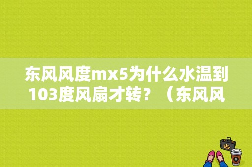 东风风度mx5为什么水温到103度风扇才转？（东风风度公司）-图1