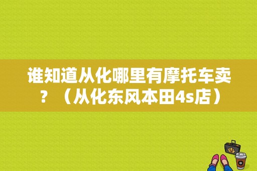 谁知道从化哪里有摩托车卖？（从化东风本田4s店）