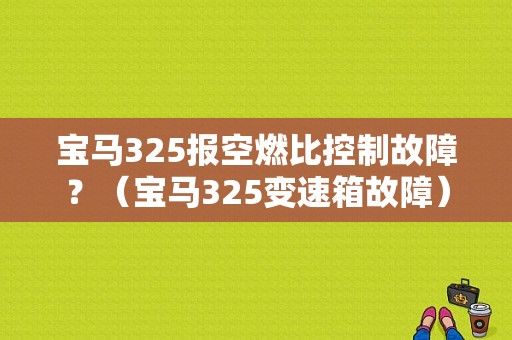 宝马325报空燃比控制故障？（宝马325变速箱故障）-图1