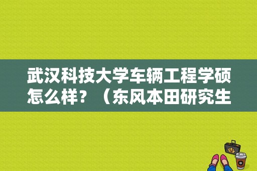 武汉科技大学车辆工程学硕怎么样？（东风本田研究生）-图1