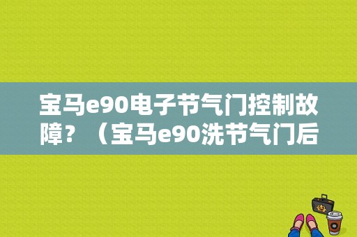 宝马e90电子节气门控制故障？（宝马e90洗节气门后故障）-图1